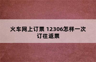 火车网上订票 12306怎样一次订往返票